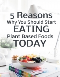 5 Reasons Why You Should Start Eating Plant Based Foods Today (eBook)