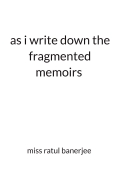 As i write down the fragmented memoirs