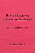 Shrimad Bhagawad Geeta as I understand it - Vol 2 – Chapters 7 to 12