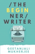 The Beginner Writer: How To Write - and Finish - Your First Book