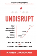 UNDISRUPT - Artificial Intelligence led Digital Transformation: 5 stages to decode: Business Outcomes, Data, Culture, Boardroom & Risk