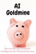 AI Goldmine: How to Harness Artificial Intelligence for Financial Success