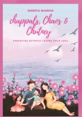 Chappals, Chaos & Chutney:  Parenting Without Losing Your Cool