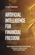 Artificial Intelligence for Financial Freedom: 100 Passive Income Strategies to Build Wealth in the Digital Era