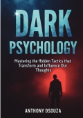 Dark Psychology Mastering the Hidden Tactics that Transform and Influence Our Thoughts
