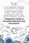 The Computer Network Expedition : A Beginner’s Guide to Computer Networks and the Internet
