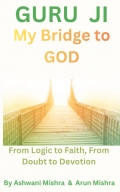 Guru Ji, My Bridge to God From Logic to Faith, From Doubt to Devotion