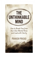 THE UNTHINKABLE MIND: How to Break Free from Your Own Mental Noise and Lead with Clarity (eBook)