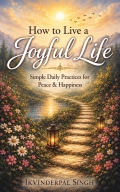 How to Live a Joyful Life: Simple Daily Practices for Peace & Happiness