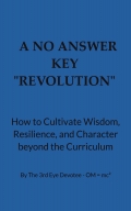 A No Answer Key  “REVOLUTION”  How to Cultivate Wisdom, Resilience, and Character beyond the Curriculum  By The 3rd Eye Devotee - OM = mc²