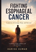Fighting Esophageal Cancer : A Journey of Courage, Hope, and Survival