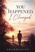 YOU HAPPENED,  I CHANGED