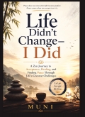 Life Didn't Change — I Did: A Zen Journey to Acceptance, Healing, and Finding Peace Through Life's Greatest Challenges