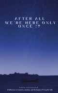 After all we’re here Only Once!?
